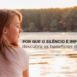 Descubra qual é o poder do silêncio – A importância do silêncio em nossas vidas importância do silêncio
