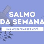 Salmo Semanal – Mensagem do salmo para o seu coração salmo da semana